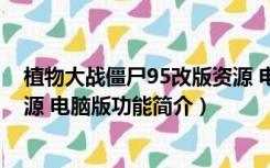 植物大战僵尸95改版资源 电脑版（植物大战僵尸95改版资源 电脑版功能简介）