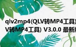 qlv2mp4(QLV转MP4工具) V3.0.0 最新版（qlv2mp4(QLV转MP4工具) V3.0.0 最新版功能简介）