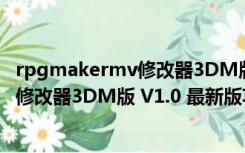 rpgmakermv修改器3DM版 V1.0 最新版（rpgmakermv修改器3DM版 V1.0 最新版功能简介）