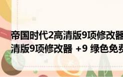 帝国时代2高清版9项修改器 +9 绿色免费版（帝国时代2高清版9项修改器 +9 绿色免费版功能简介）