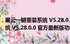 黑云一键重装系统 V5.28.0.0 官方最新版（黑云一键重装系统 V5.28.0.0 官方最新版功能简介）