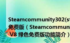 Steamcommunity302(steam好友网络无法访问) V8 绿色免费版（Steamcommunity302(steam好友网络无法访问) V8 绿色免费版功能简介）