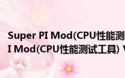 Super PI Mod(CPU性能测试工具) V1.1 中文版（Super PI Mod(CPU性能测试工具) V1.1 中文版功能简介）