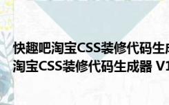 快趣吧淘宝CSS装修代码生成器 V1.1.11.5 绿色版（快趣吧淘宝CSS装修代码生成器 V1.1.11.5 绿色版功能简介）