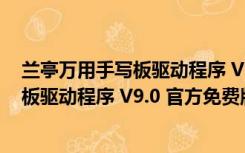 兰亭万用手写板驱动程序 V9.0 官方免费版（兰亭万用手写板驱动程序 V9.0 官方免费版功能简介）