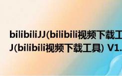 bilibiliJJ(bilibili视频下载工具) V1.0 绿色免费版（bilibiliJJ(bilibili视频下载工具) V1.0 绿色免费版功能简介）