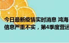 今日最新疫情实时消息 鸿海：网传“郑州园区约2万人确诊”信息严重不实，第4季度营运展望不变