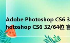 Adobe Photoshop CS6 32/64位 官方完整版（Adobe Photoshop CS6 32/64位 官方完整版功能简介）