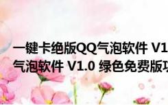 一键卡绝版QQ气泡软件 V1.0 绿色免费版（一键卡绝版QQ气泡软件 V1.0 绿色免费版功能简介）