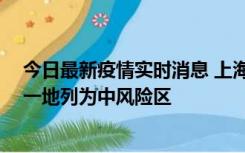 今日最新疫情实时消息 上海新增社会面1例本土确诊病例，一地列为中风险区