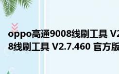 oppo高通9008线刷工具 V2.7.460 官方版（oppo高通9008线刷工具 V2.7.460 官方版功能简介）