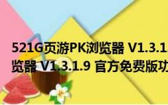 521G页游PK浏览器 V1.3.1.9 官方免费版（521G页游PK浏览器 V1.3.1.9 官方免费版功能简介）