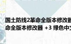 国土防线2革命全版本修改器 +3 绿色中文版（国土防线2革命全版本修改器 +3 绿色中文版功能简介）