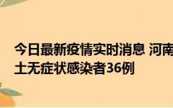 今日最新疫情实时消息 河南昨日新增本土确诊病例6例、本土无症状感染者36例