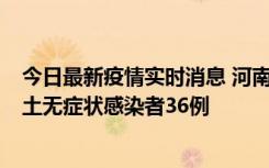 今日最新疫情实时消息 河南昨日新增本土确诊病例6例、本土无症状感染者36例