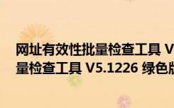 网址有效性批量检查工具 V5.1226 绿色版（网址有效性批量检查工具 V5.1226 绿色版功能简介）