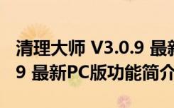 清理大师 V3.0.9 最新PC版（清理大师 V3.0.9 最新PC版功能简介）