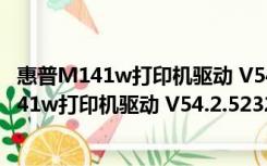 惠普M141w打印机驱动 V54.2.5232 绿色免费版（惠普M141w打印机驱动 V54.2.5232 绿色免费版功能简介）