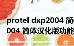 protel dxp2004 简体汉化版（protel dxp2004 简体汉化版功能简介）