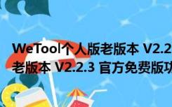 WeTool个人版老版本 V2.2.3 官方免费版（WeTool个人版老版本 V2.2.3 官方免费版功能简介）