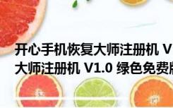 开心手机恢复大师注册机 V1.0 绿色免费版（开心手机恢复大师注册机 V1.0 绿色免费版功能简介）