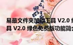 易最文件夹加锁工具 V2.0 绿色免费版（易最文件夹加锁工具 V2.0 绿色免费版功能简介）