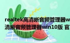 realtek高清晰音频管理器win10版 官方正式版（realtek高清晰音频管理器win10版 官方正式版功能简介）