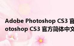 Adobe Photoshop CS3 官方简体中文免费版（Adobe Photoshop CS3 官方简体中文免费版功能简介）