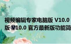 视频编辑专家电脑版 V10.0 官方最新版（视频编辑专家电脑版 V10.0 官方最新版功能简介）