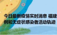 今日最新疫情实时消息 福建省莆田市仙游县公布新增确诊病例和无症状感染者活动轨迹