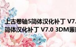 上古卷轴5简体汉化补丁 V7.0 3DM蒹葭汉化组（上古卷轴5简体汉化补丁 V7.0 3DM蒹葭汉化组功能简介）