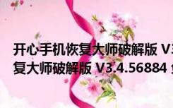 开心手机恢复大师破解版 V3.4.56884 免费版（开心手机恢复大师破解版 V3.4.56884 免费版功能简介）