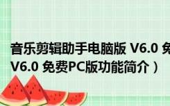 音乐剪辑助手电脑版 V6.0 免费PC版（音乐剪辑助手电脑版 V6.0 免费PC版功能简介）