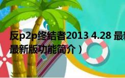 反p2p终结者2013 4.28 最新版（反p2p终结者2013 4.28 最新版功能简介）