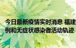 今日最新疫情实时消息 福建省莆田市仙游县公布新增确诊病例和无症状感染者活动轨迹