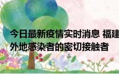 今日最新疫情实时消息 福建泉州市新增5例确诊病例，均为外地感染者的密切接触者