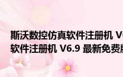 斯沃数控仿真软件注册机 V6.9 最新免费版（斯沃数控仿真软件注册机 V6.9 最新免费版功能简介）