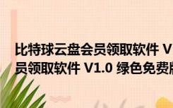 比特球云盘会员领取软件 V1.0 绿色免费版（比特球云盘会员领取软件 V1.0 绿色免费版功能简介）