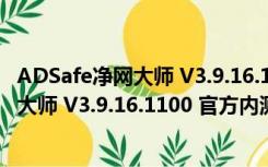 ADSafe净网大师 V3.9.16.1100 官方内测版（ADSafe净网大师 V3.9.16.1100 官方内测版功能简介）