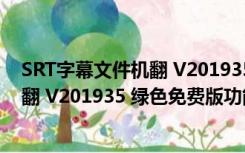 SRT字幕文件机翻 V201935 绿色免费版（SRT字幕文件机翻 V201935 绿色免费版功能简介）