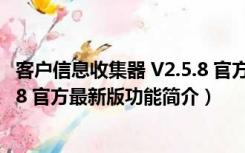 客户信息收集器 V2.5.8 官方最新版（客户信息收集器 V2.5.8 官方最新版功能简介）