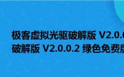 极客虚拟光驱破解版 V2.0.0.2 绿色免费版（极客虚拟光驱破解版 V2.0.0.2 绿色免费版功能简介）