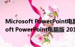 Microsoft PowerPoint电脑版 2016 免费完整版（Microsoft PowerPoint电脑版 2016 免费完整版功能简介）