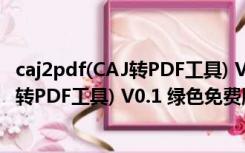 caj2pdf(CAJ转PDF工具) V0.1 绿色免费版（caj2pdf(CAJ转PDF工具) V0.1 绿色免费版功能简介）