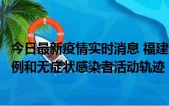 今日最新疫情实时消息 福建省莆田市仙游县公布新增确诊病例和无症状感染者活动轨迹