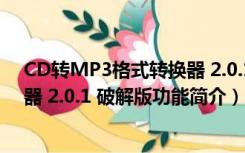 CD转MP3格式转换器 2.0.1 破解版（CD转MP3格式转换器 2.0.1 破解版功能简介）