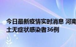 今日最新疫情实时消息 河南昨日新增本土确诊病例6例、本土无症状感染者36例