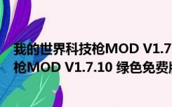 我的世界科技枪MOD V1.7.10 绿色免费版（我的世界科技枪MOD V1.7.10 绿色免费版功能简介）