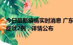 今日最新疫情实时消息 广东鹤山新增本土确诊6例、本土无症状2例，详情公布