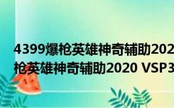 4399爆枪英雄神奇辅助2020 VSP30 官方最新版（4399爆枪英雄神奇辅助2020 VSP30 官方最新版功能简介）